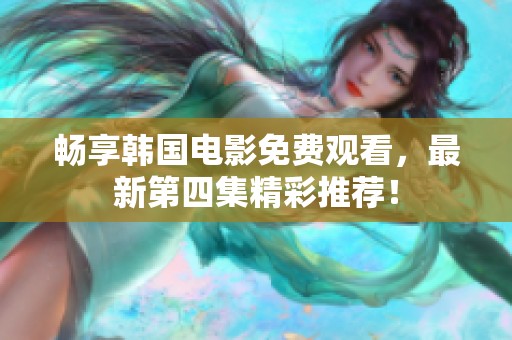 畅享韩国电影免费观看，最新第四集精彩推荐！