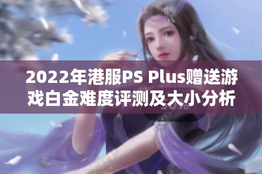 2022年港服PS Plus赠送游戏白金难度评测及大小分析