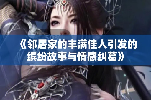 《邻居家的丰满佳人引发的缤纷故事与情感纠葛》