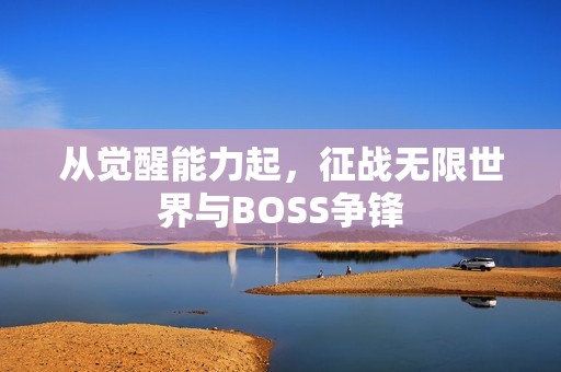 从觉醒能力起，征战无限世界与BOSS争锋