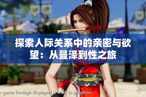 探索人际关系中的亲密与欲望：从曼泽到性之旅