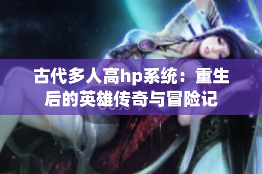 古代多人高hp系统：重生后的英雄传奇与冒险记