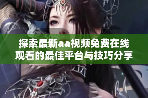 探索最新aa视频免费在线观看的最佳平台与技巧分享