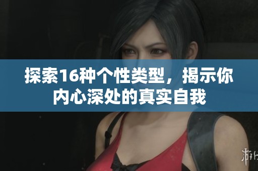 探索16种个性类型，揭示你内心深处的真实自我