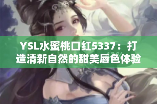 YSL水蜜桃口红5337：打造清新自然的甜美唇色体验