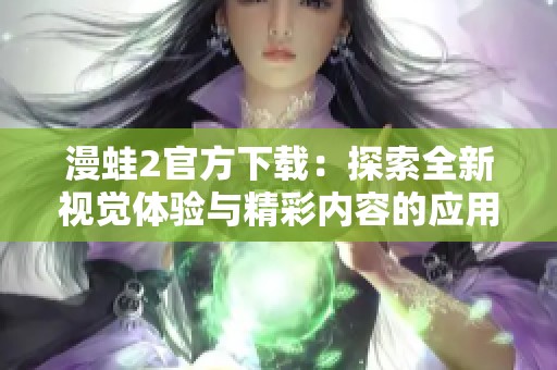 漫蛙2官方下载：探索全新视觉体验与精彩内容的应用程序