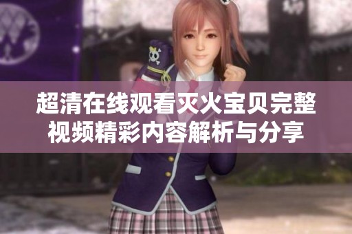 超清在线观看灭火宝贝完整视频精彩内容解析与分享