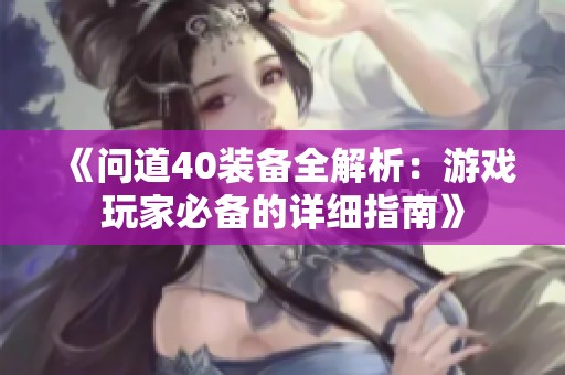 《问道40装备全解析：游戏玩家必备的详细指南》