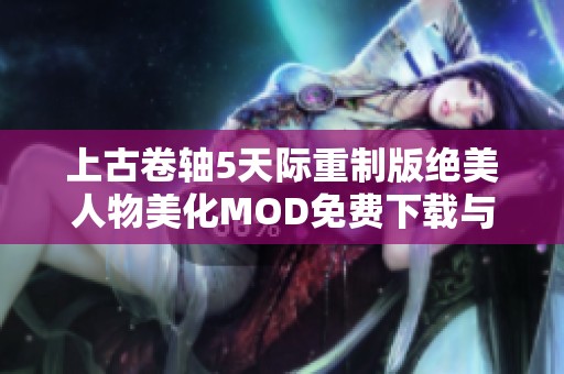 上古卷轴5天际重制版绝美人物美化MOD免费下载与安装指南