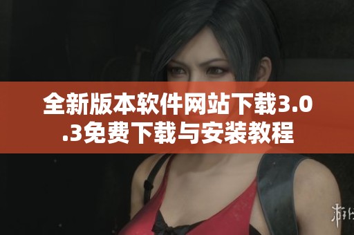 全新版本软件网站下载3.0.3免费下载与安装教程
