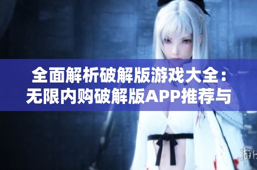 全面解析破解版游戏大全：无限内购破解版APP推荐与攻略