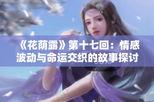 《花荫露》第十七回：情感波动与命运交织的故事探讨