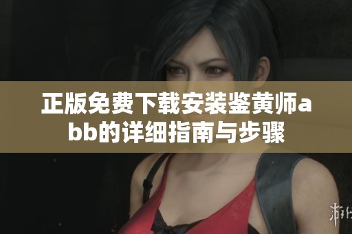 正版免费下载安装鉴黄师abb的详细指南与步骤