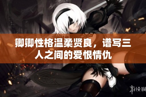 卿卿性格温柔贤良，谱写三人之间的爱恨情仇