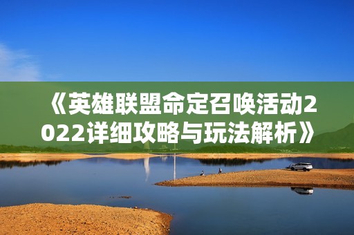 《英雄联盟命定召唤活动2022详细攻略与玩法解析》