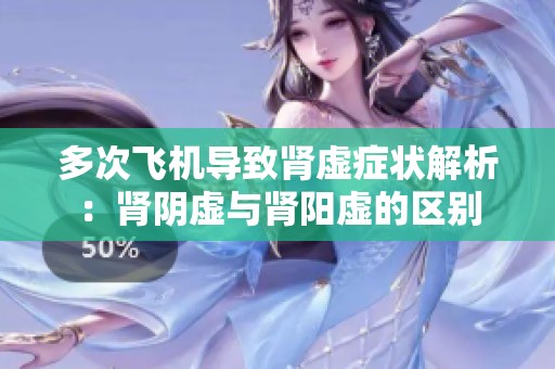 多次飞机导致肾虚症状解析：肾阴虚与肾阳虚的区别