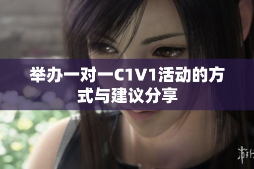 举办一对一C1V1活动的方式与建议分享