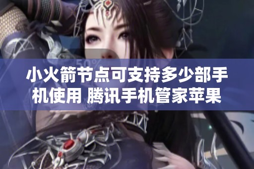 小火箭节点可支持多少部手机使用 腾讯手机管家苹果版无法适配