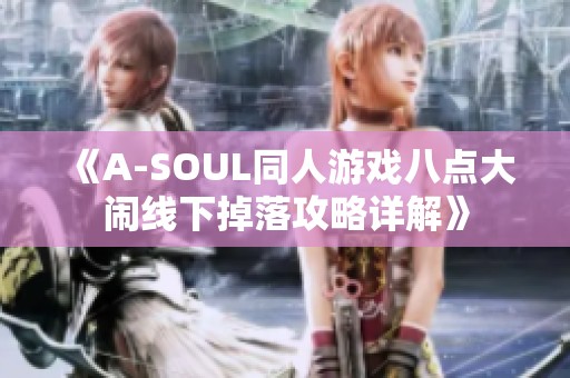 《A-SOUL同人游戏八点大闹线下掉落攻略详解》