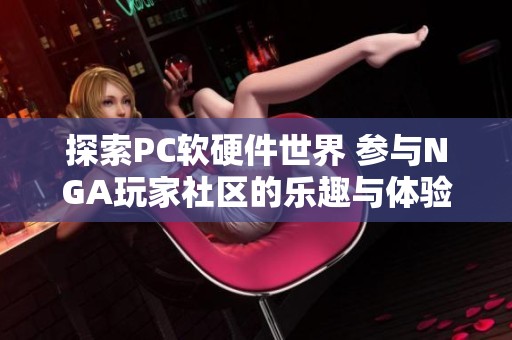 探索PC软硬件世界 参与NGA玩家社区的乐趣与体验
