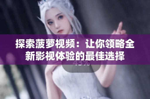 探索菠萝视频：让你领略全新影视体验的最佳选择