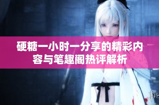 硬糖一小时一分享的精彩内容与笔趣阁热评解析