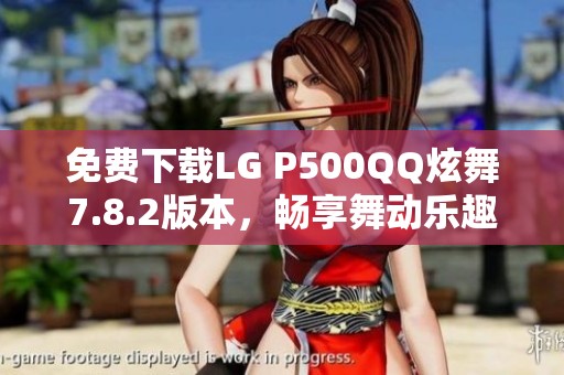 免费下载LG P500QQ炫舞7.8.2版本，畅享舞动乐趣
