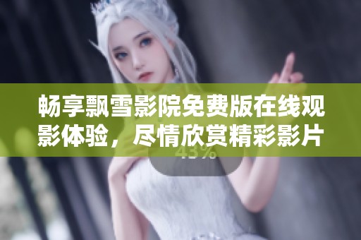 畅享飘雪影院免费版在线观影体验，尽情欣赏精彩影片