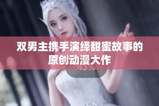 双男主携手演绎甜蜜故事的原创动漫大作
