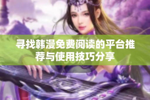 寻找韩漫免费阅读的平台推荐与使用技巧分享
