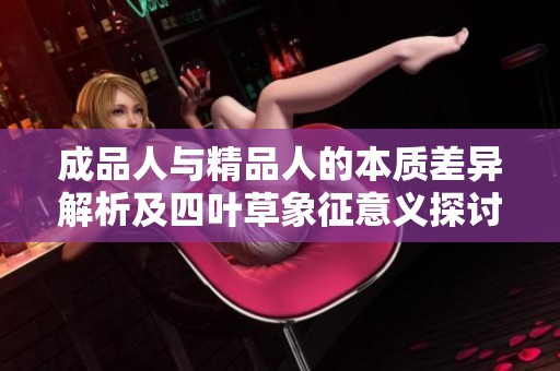 成品人与精品人的本质差异解析及四叶草象征意义探讨