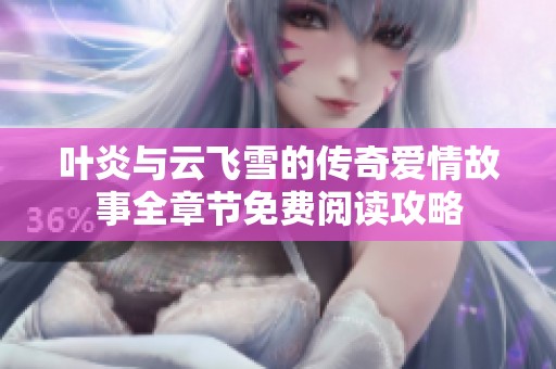 叶炎与云飞雪的传奇爱情故事全章节免费阅读攻略