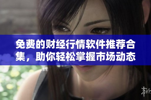 免费的财经行情软件推荐合集，助你轻松掌握市场动态