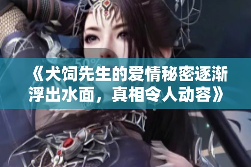 《犬饲先生的爱情秘密逐渐浮出水面，真相令人动容》