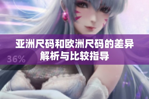亚洲尺码和欧洲尺码的差异解析与比较指导
