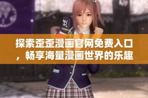 探索歪歪漫画官网免费入口，畅享海量漫画世界的乐趣