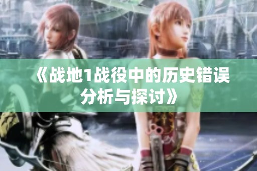 《战地1战役中的历史错误分析与探讨》