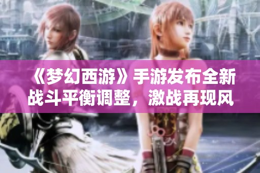 《梦幻西游》手游发布全新战斗平衡调整，激战再现风云变幻