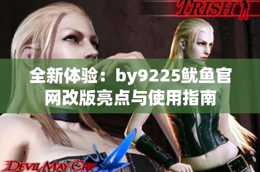 全新体验：by9225鱿鱼官网改版亮点与使用指南