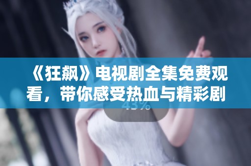《狂飙》电视剧全集免费观看，带你感受热血与精彩剧情