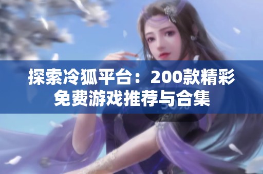 探索冷狐平台：200款精彩免费游戏推荐与合集