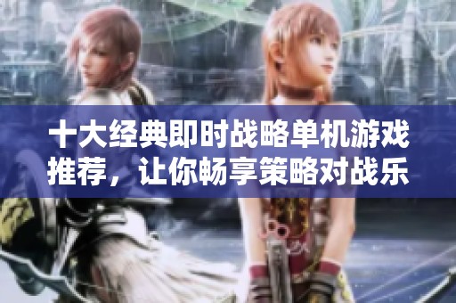 十大经典即时战略单机游戏推荐，让你畅享策略对战乐趣
