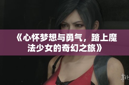 《心怀梦想与勇气，踏上魔法少女的奇幻之旅》