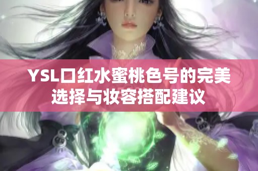 YSL口红水蜜桃色号的完美选择与妆容搭配建议
