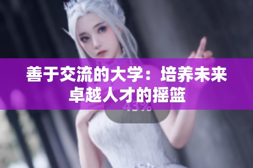 善于交流的大学：培养未来卓越人才的摇篮