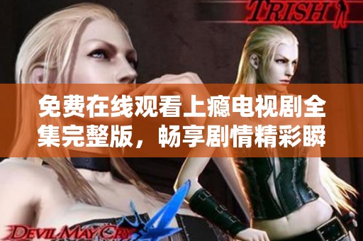 免费在线观看上瘾电视剧全集完整版，畅享剧情精彩瞬间