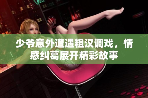 少爷意外遭遇粗汉调戏，情感纠葛展开精彩故事