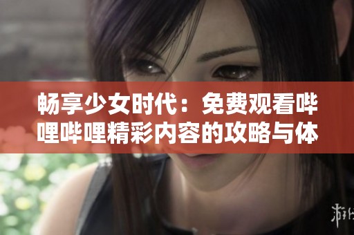 畅享少女时代：免费观看哔哩哔哩精彩内容的攻略与体验