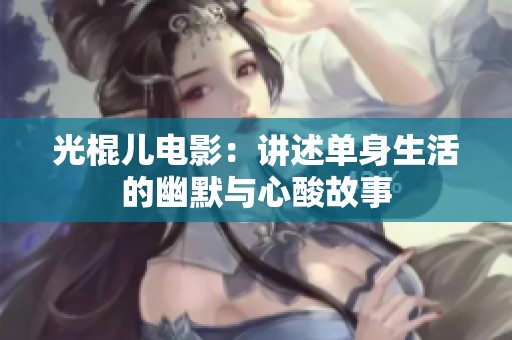 光棍儿电影：讲述单身生活的幽默与心酸故事