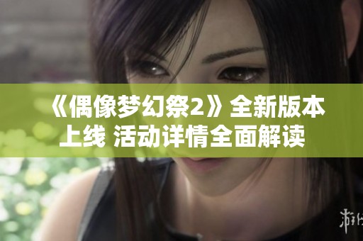 《偶像梦幻祭2》全新版本上线 活动详情全面解读